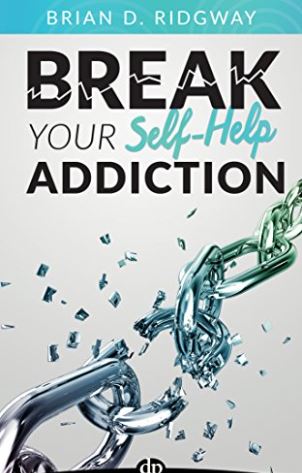 Break Your Self Help Addiction: The 5 Keys to Total Personal Freedom by Brian D. Ridgway